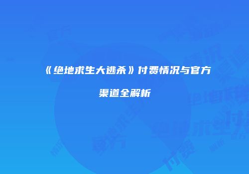 《绝地求生大逃杀》付费情况与官方渠道全解析