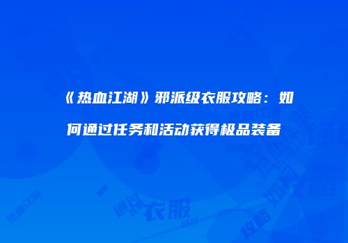 《热血江湖》邪派级衣服攻略:如何通过任务和活动获得极品装备