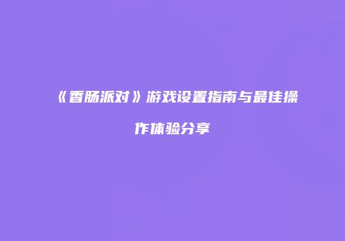 《香肠派对》游戏设置指南与最佳操作体验分享