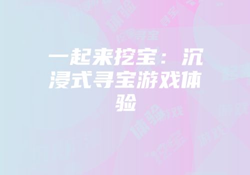一起来挖宝：沉浸式寻宝游戏体验