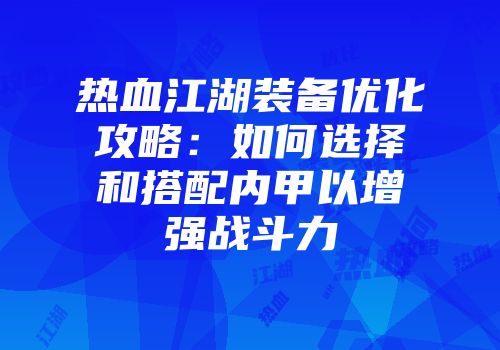 热血江湖装备优化攻略：如何选择和搭配内甲以增强战斗力