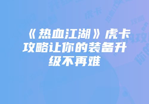 《热血江湖》虎卡攻略让你的装备升级不再难
