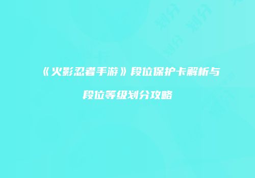 《火影忍者手游》段位保护卡解析与段位等级划分攻略