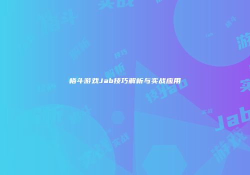 格斗游戏Jab技巧解析与实战应用