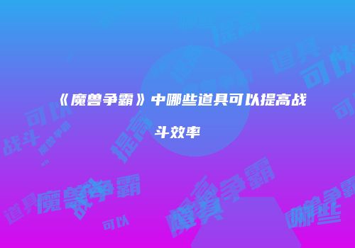 《魔兽争霸》中哪些道具可以提高战斗效率