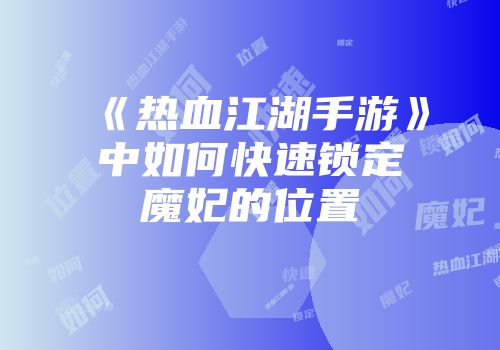 《热血江湖手游》中如何快速锁定魔妃的位置