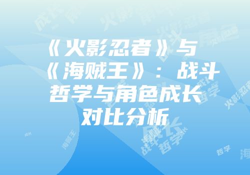 《火影忍者》与《海贼王》：战斗哲学与角色成长对比分析