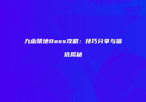 九幽禁地Boss攻略：技巧分享与暗坑揭秘