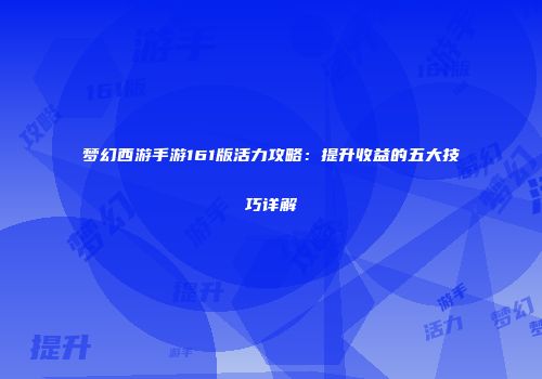 梦幻西游手游161版活力攻略：提升收益的五大技巧详解