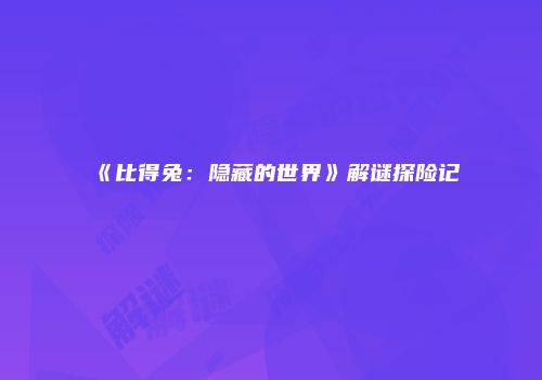 《比得兔：隐藏的世界》解谜探险记