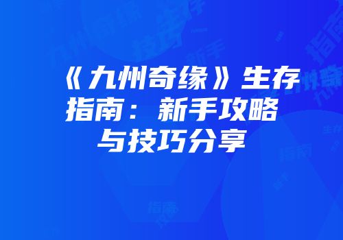 《九州奇缘》生存指南：新手攻略与技巧分享