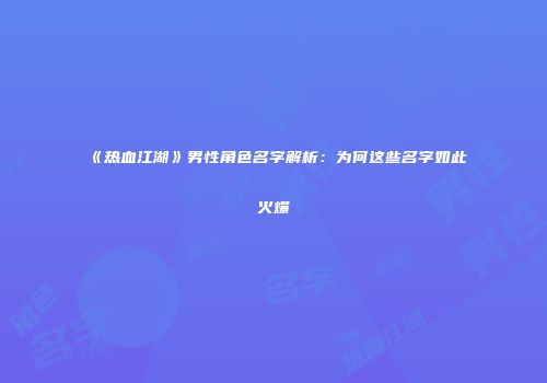 《热血江湖》男性角色名字解析：为何这些名字如此火爆