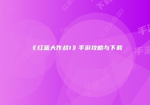 《红蓝大作战1》手游攻略与下载