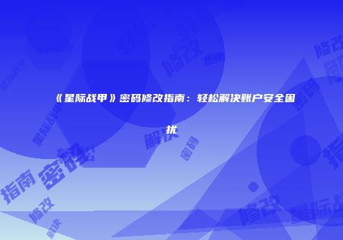 《星际战甲》密码修改指南：轻松解决账户安全困扰