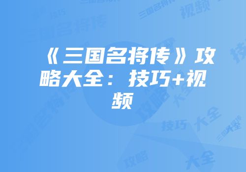 《三国名将传》攻略大全：技巧+视频