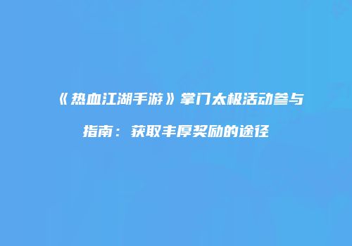 《热血江湖手游》掌门太极活动参与指南:获取丰厚奖励的途径