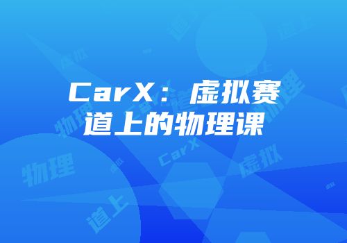 CarX：虚拟赛道上的物理课