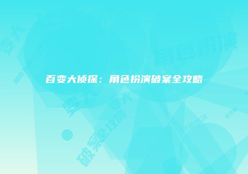 百变大侦探：角色扮演破案全攻略