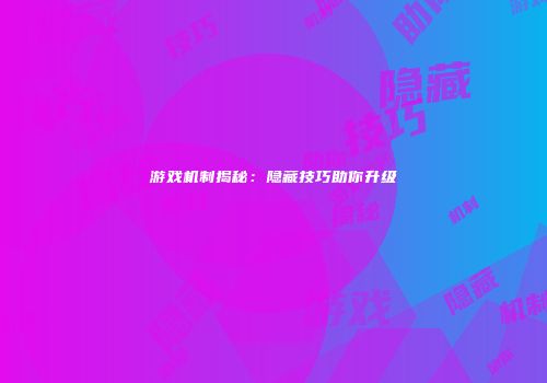游戏机制揭秘：隐藏技巧助你升级