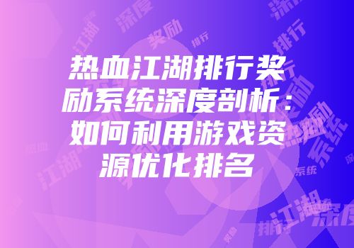 热血江湖排行奖励系统深度剖析：如何利用游戏资源优化排名