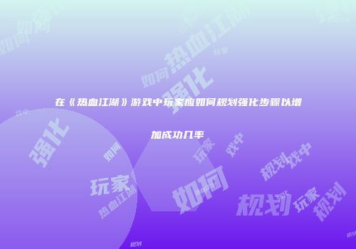 在《热血江湖》游戏中玩家应如何规划强化步骤以增加成功几率