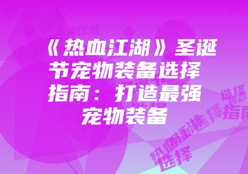 《热血江湖》圣诞节宠物装备选择指南：打造最强宠物装备