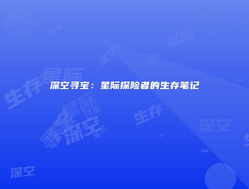 深空寻宝：星际探险者的生存笔记