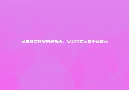 英雄联盟账号购买指南：安全可靠交易平台推荐