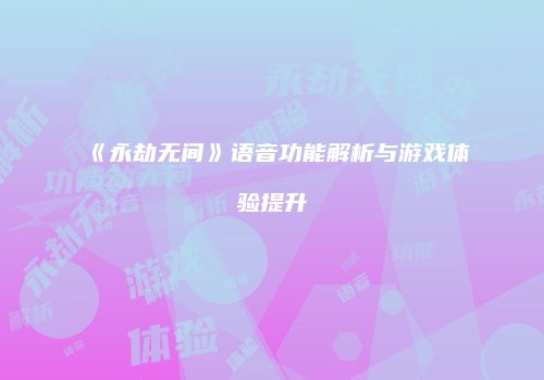 《永劫无间》语音功能解析与游戏体验提升