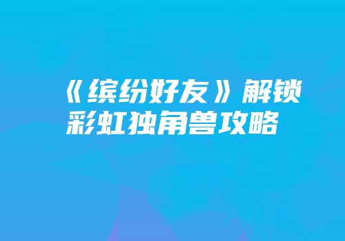 《缤纷好友》解锁彩虹独角兽攻略