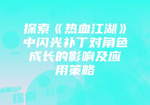 探索《热血江湖》中闪光补丁对角色成长的影响及应用策略