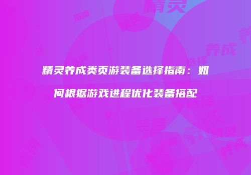 精灵养成类页游装备选择指南：如何根据游戏进程优化装备搭配