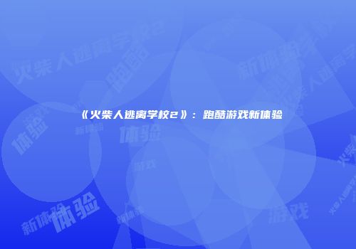 《火柴人逃离学校2》：跑酷游戏新体验