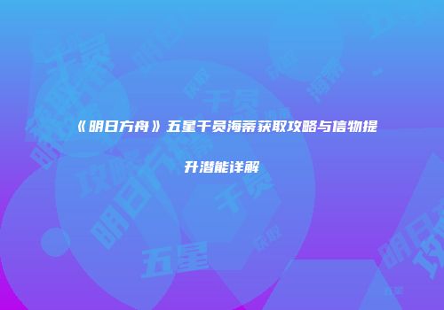 《明日方舟》五星干员海蒂获取攻略与信物提升潜能详解