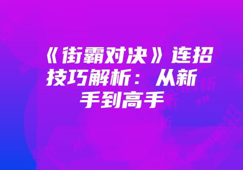 《街霸对决》连招技巧解析：从新手到高手