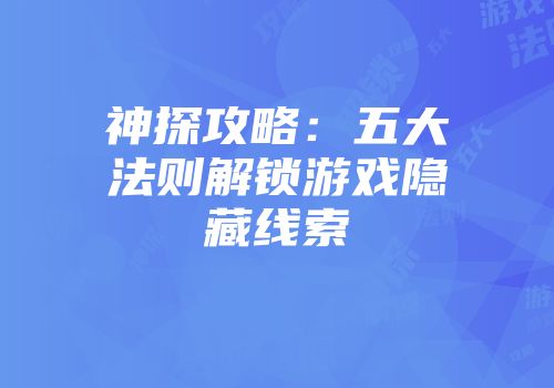 神探攻略：五大法则解锁游戏隐藏线索
