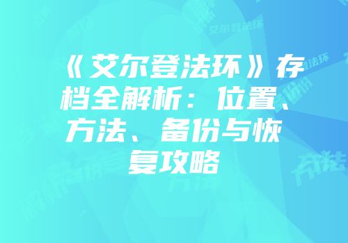 《艾尔登法环》存档全解析：位置、方法、备份与恢复攻略