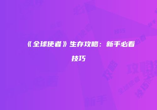 《全球使者》生存攻略：新手必看技巧