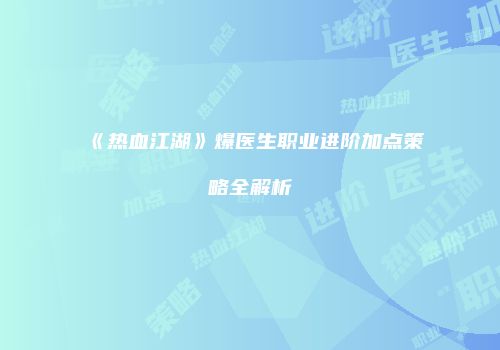 《热血江湖》爆医生职业进阶加点策略全解析