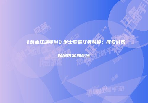 《热血江湖手游》剑士隐藏任务解锁：探索游戏深层内容的秘密