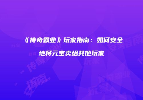 《传奇霸业》玩家指南：如何安全地将元宝卖给其他玩家