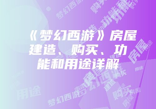 《梦幻西游》房屋建造、购买、功能和用途详解