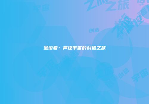 星语者：声控宇宙的创造之旅
