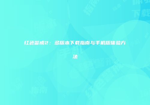 红色警戒2：多版本下载指南与手机版体验方法
