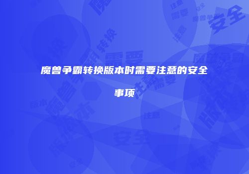 魔兽争霸转换版本时需要注意的安全事项