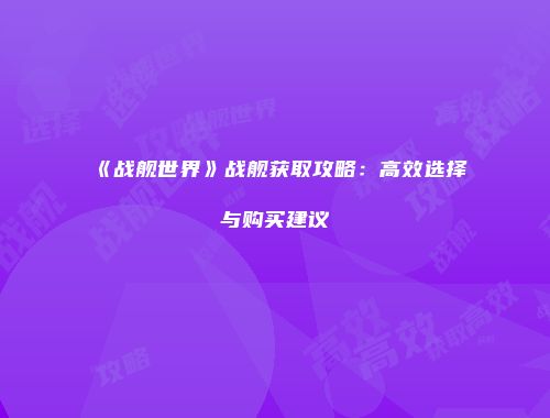 《战舰世界》战舰获取攻略：高效选择与购买建议