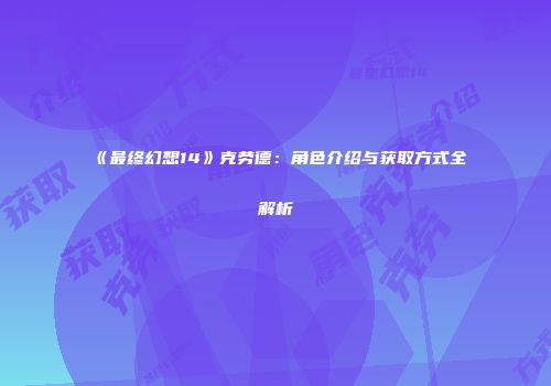 《最终幻想14》克劳德：角色介绍与获取方式全解析