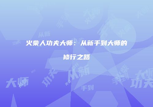 火柴人功夫大师：从新手到大师的修行之路