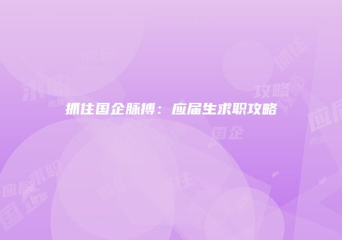 抓住国企脉搏：应届生求职攻略