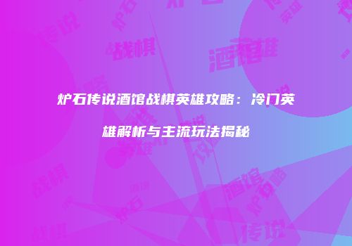 炉石传说酒馆战棋英雄攻略：冷门英雄解析与主流玩法揭秘